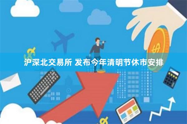 沪深北交易所 发布今年清明节休市安排