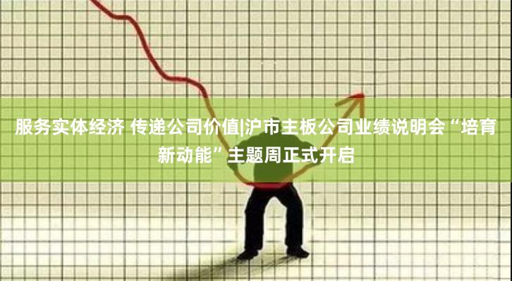 服务实体经济 传递公司价值|沪市主板公司业绩说明会“培育新动能”主题周正式开启