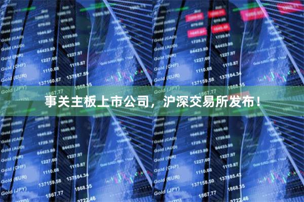 事关主板上市公司，沪深交易所发布！