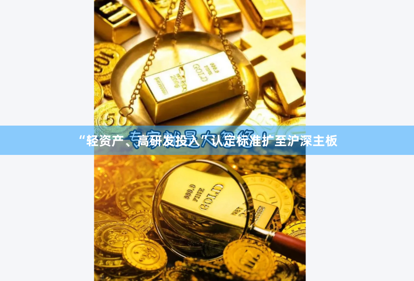 “轻资产、高研发投入”认定标准扩至沪深主板