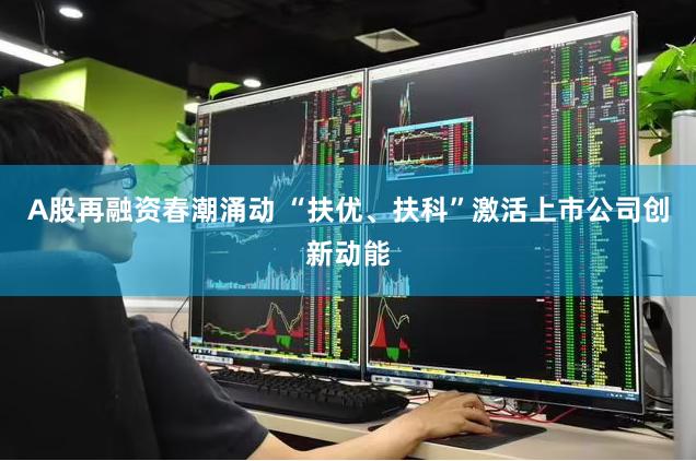 A股再融资春潮涌动 “扶优、扶科”激活上市公司创新动能
