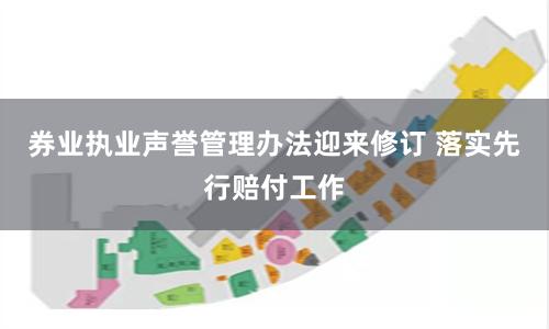 券业执业声誉管理办法迎来修订 落实先行赔付工作
