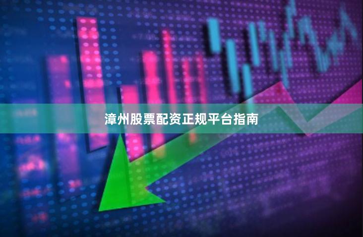 漳州股票配资正规平台指南