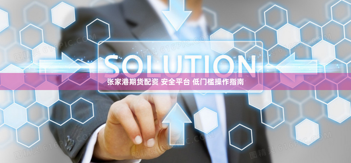 张家港期货配资 安全平台 低门槛操作指南