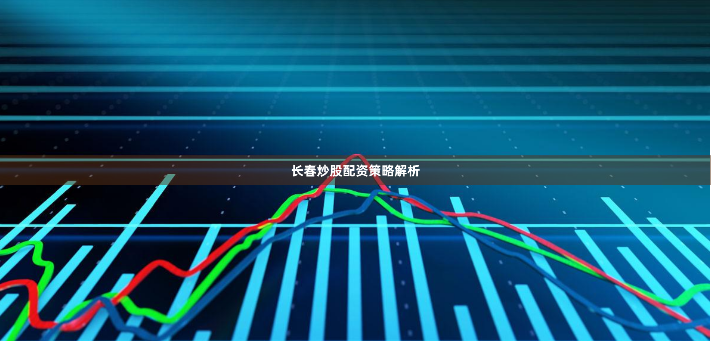 长春炒股配资策略解析