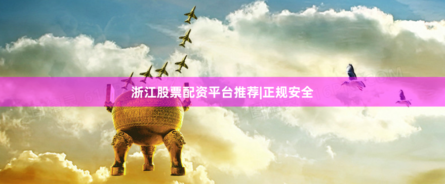 浙江股票配资平台推荐|正规安全
