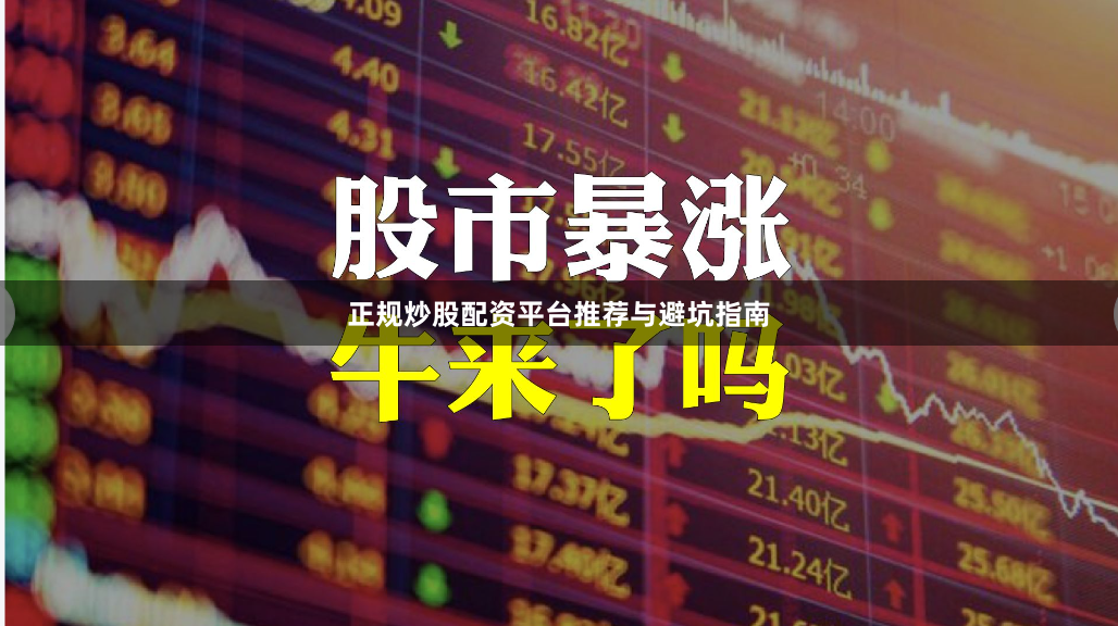 正规炒股配资平台推荐与避坑指南
