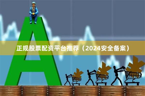 正规股票配资平台推荐（2024安全备案）