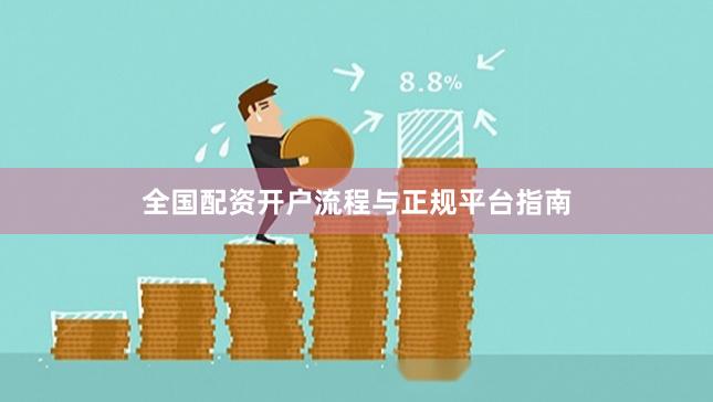 全国配资开户流程与正规平台指南
