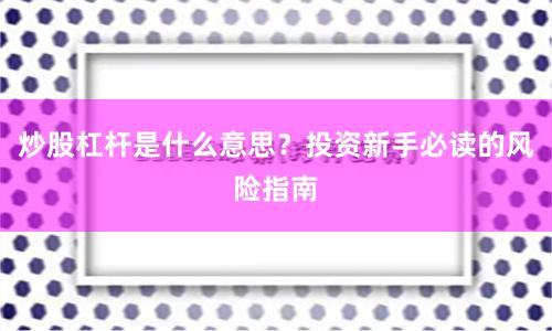 炒股杠杆是什么意思？投资新手必读的风险指南
