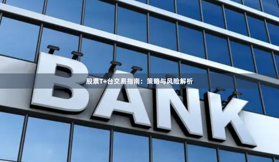 股票T+台交易指南：策略与风险解析