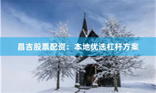 昌吉股票配资:本地优选杠杆方案