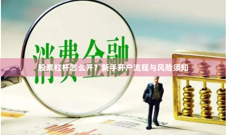 股票杠杆怎么开？新手开户流程与风险须知